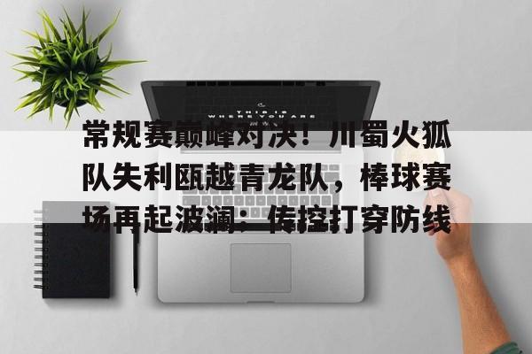 常规赛巅峰对决！川蜀火狐队失利瓯越青龙队，棒球赛场再起波澜；传控打穿防线的简单介绍-kaiyun官网中国